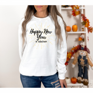 "Happy New Year Or Whatever"/ Crewneck Sweatshirt/ New Year Sweatshirt/ New year/ New Years Gift/ Gift For Mom